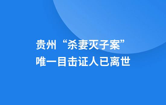 贵州“杀妻灭子案”唯一目击证人已离世