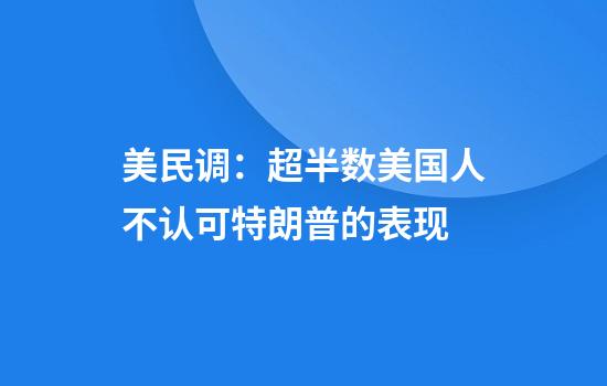 美民调：超半数美国人不认可特朗普的表现