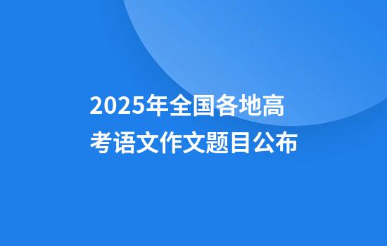 2025年全国各地高考语文作文题目公布