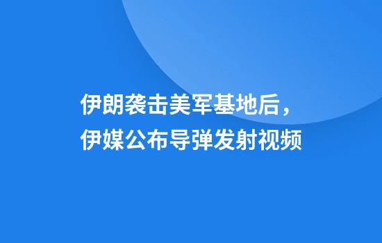 伊朗袭击美军基地后，伊媒公布导弹发射视频