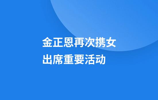 金正恩再次携女出席重要活动