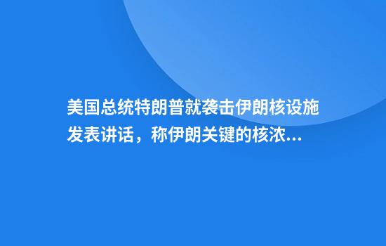 美国总统特朗普就袭击伊朗核设施发表讲话，称伊朗关键的核浓缩设施已被彻底摧毁