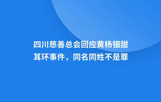 四川慈善总会回应黄杨钿甜耳环事件，同名同姓不是罪