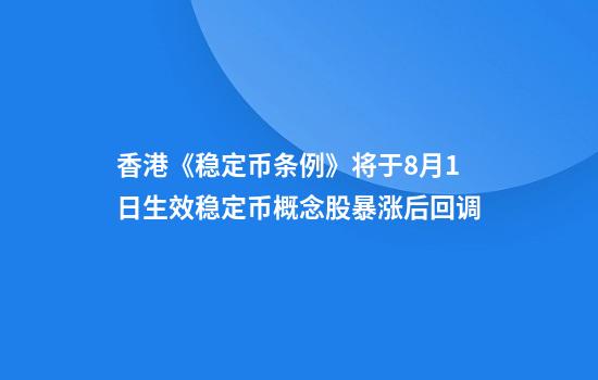 香港《稳定币条例》将于8月1日生效稳定币概念股暴涨后回调