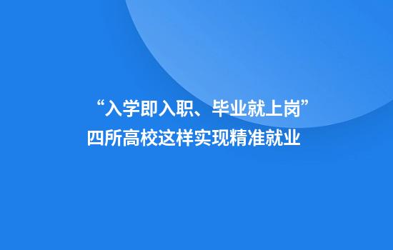 “入学即入职、毕业就上岗”四所高校这样实现精准就业