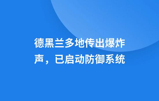 德黑兰多地传出爆炸声，已启动防御系统