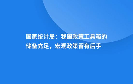 国家统计局：我国政策工具箱的储备充足，宏观政策留有后手