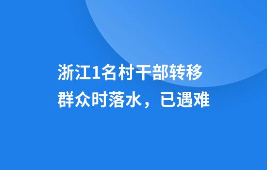 浙江1名村干部转移群众时落水，已遇难