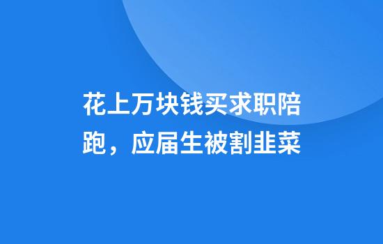 花上万块钱买求职陪跑，应届生被割韭菜