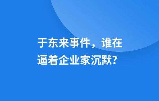 于东来事件，谁在逼着企业家沉默？