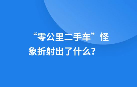 “零公里二手车”怪象折射出了什么？
