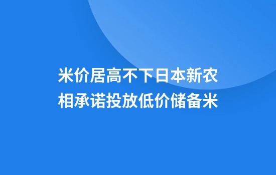 米价居高不下日本新农相承诺投放低价储备米
