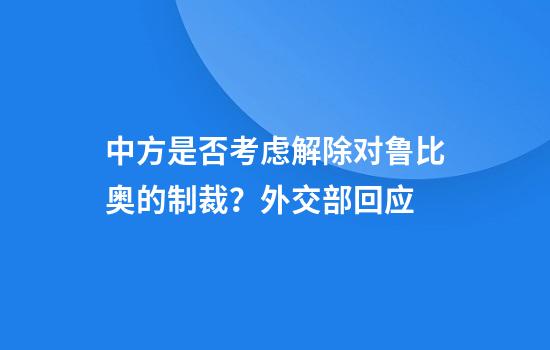 中方是否考虑解除对鲁比奥的制裁?外交部回应