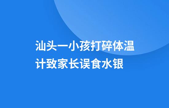 汕头一小孩打碎体温计致家长误食水银