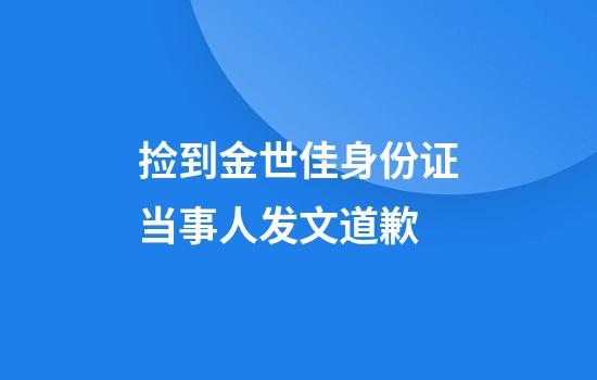 捡到金世佳身份证当事人发文道歉