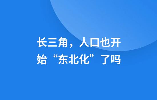 长三角，人口也开始“东北化”了吗