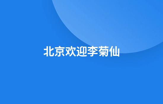 北京欢迎李菊仙