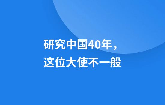 研究中国40年，这位大使不一般