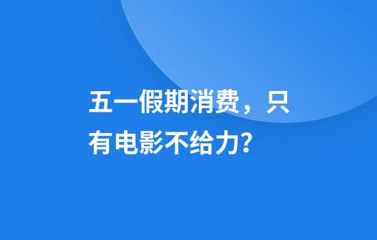 五一假期消费，只有电影不给力？