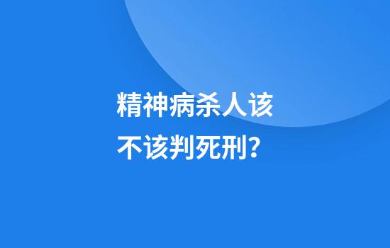 精神病杀人该不该判死刑？