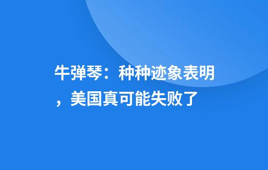 牛弹琴：种种迹象表明，美国真可能失败了