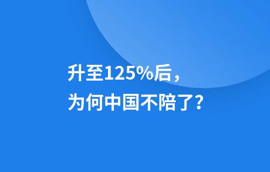 升至125%后,为何中国不陪了?