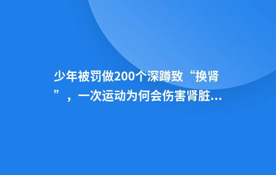 少年被罚做200个深蹲致“换肾”，一次运动为何会伤害肾脏？专家释疑