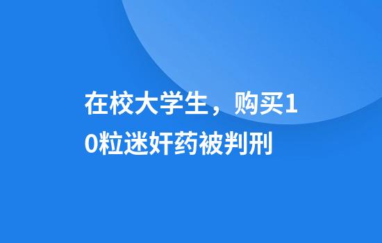 在校大学生，购买10粒迷奸药被判刑