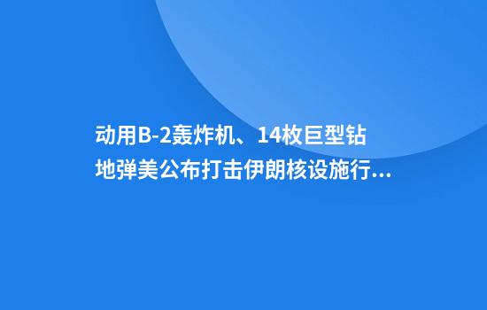 动用B-2轰炸机、14枚巨型钻地弹美公布打击伊朗核设施行动细节