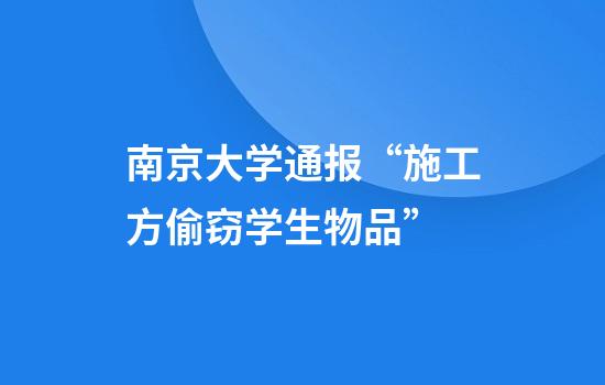 南京大学通报“施工方偷窃学生物品”