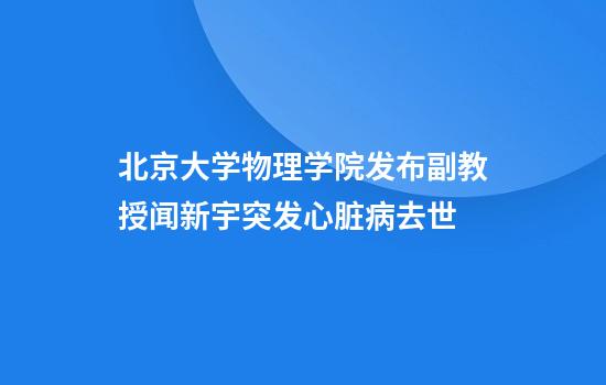 北京大学物理学院发布副教授闻新宇突发心脏病去世
