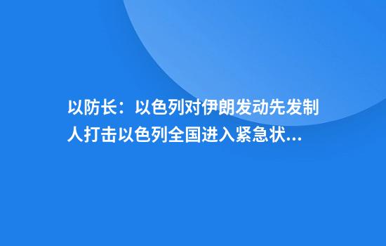 以防长：以色列对伊朗发动先发制人打击以色列全国进入紧急状态