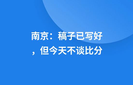 南京：稿子已写好，但今天不谈比分