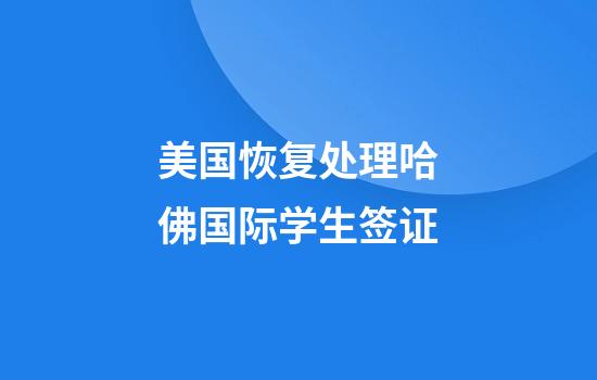 美国恢复处理哈佛国际学生签证