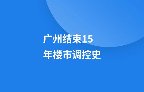 广州结束15年楼市调控史