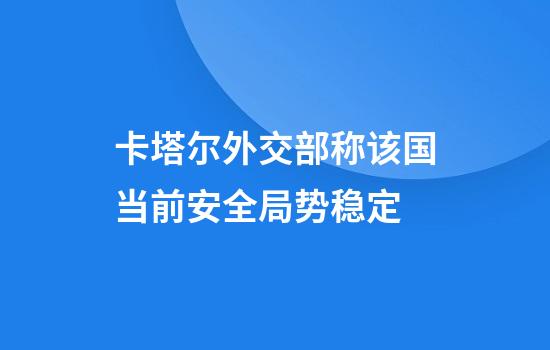 卡塔尔外交部称该国当前安全局势稳定