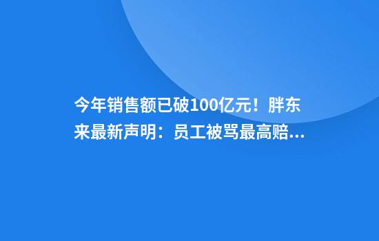 今年销售额已破100亿元！胖东来最新声明：员工被骂最高赔10万！于东来回应