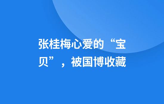 张桂梅心爱的“宝贝”，被国博收藏