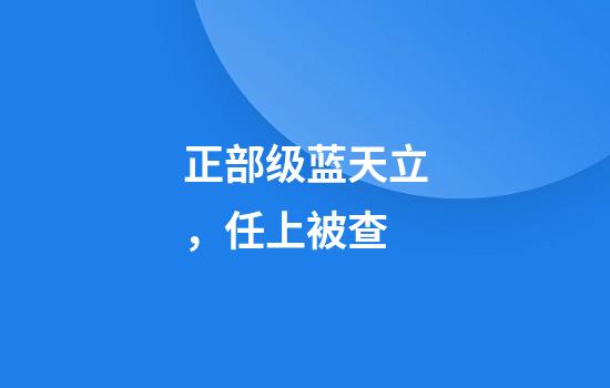 正部级蓝天立，任上被查