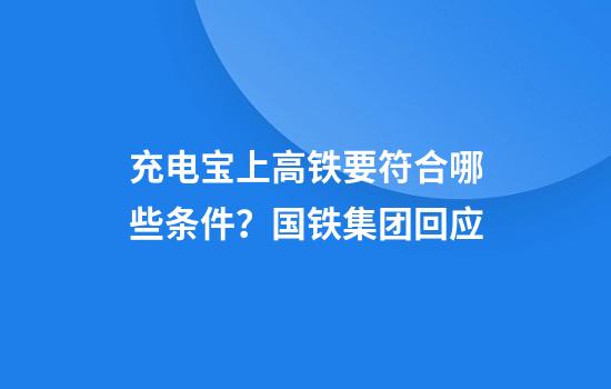 充电宝上高铁要符合哪些条件？国铁集团回应