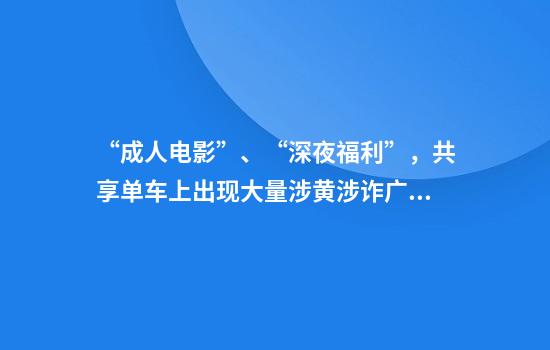 “成人电影”、“深夜福利”，共享单车上出现大量涉黄涉诈广告