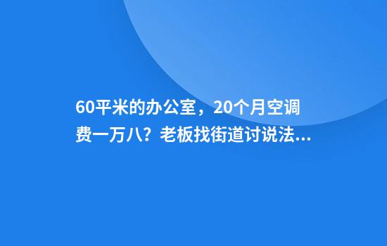 60平米的办公室，20个月空调费一万八？老板找街道讨说法，称要争“一口气”