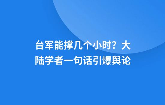 台军能撑几个小时？大陆学者一句话引爆舆论