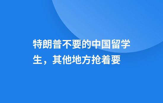 特朗普不要的中国留学生，其他地方抢着要