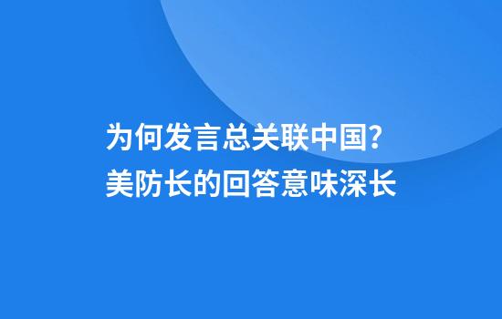 为何发言总关联中国？美防长的回答意味深长