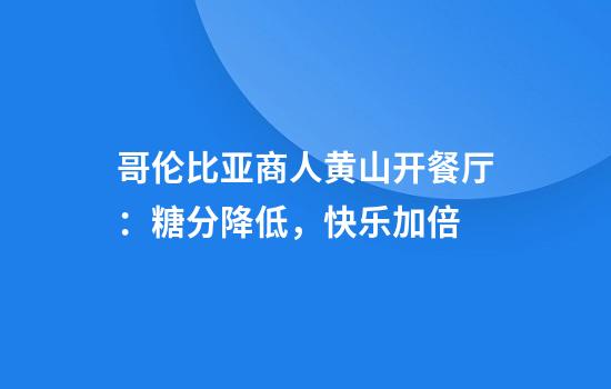 哥伦比亚商人黄山开餐厅：糖分降低，快乐加倍