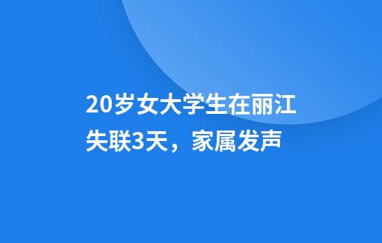 20岁女大学生在丽江失联3天，家属发声
