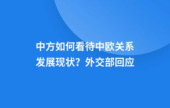 中方如何看待中欧关系发展现状？外交部回应