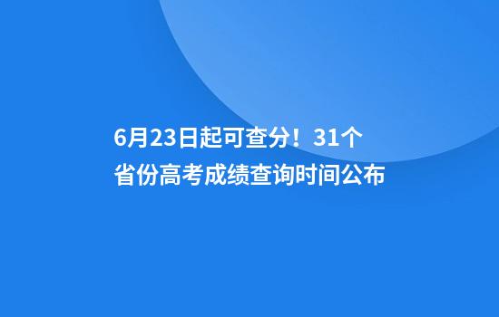6月23日起可查分！31个省份高考成绩查询时间公布