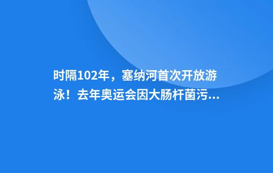 时隔102年，塞纳河首次开放游泳！去年奥运会因大肠杆菌污染致比赛推迟，巴黎市长曾亲自下水展示净化成效
